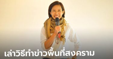 กรุณา บัวคำศรี ผู้สื่อข่าวชื่อดัง เผยวิธีปฏิบัติตัวขณะทำข่าวพื้นที่สงคราม